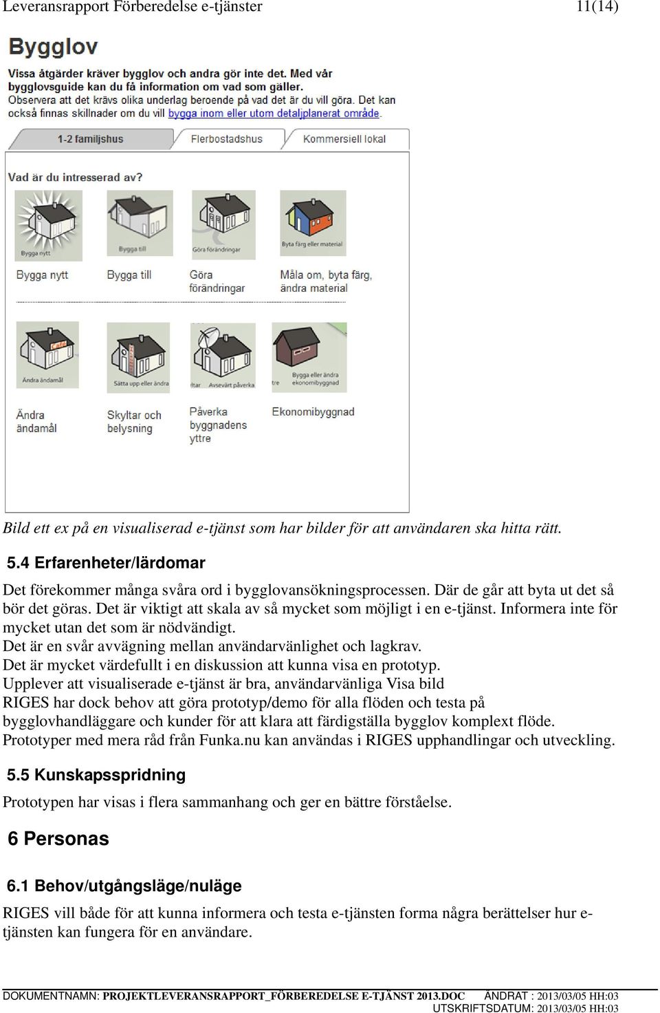 Informera inte för mycket utan det som är nödvändigt. Det är en svår avvägning mellan användarvänlighet och lagkrav. Det är mycket värdefullt i en diskussion att kunna visa en prototyp.