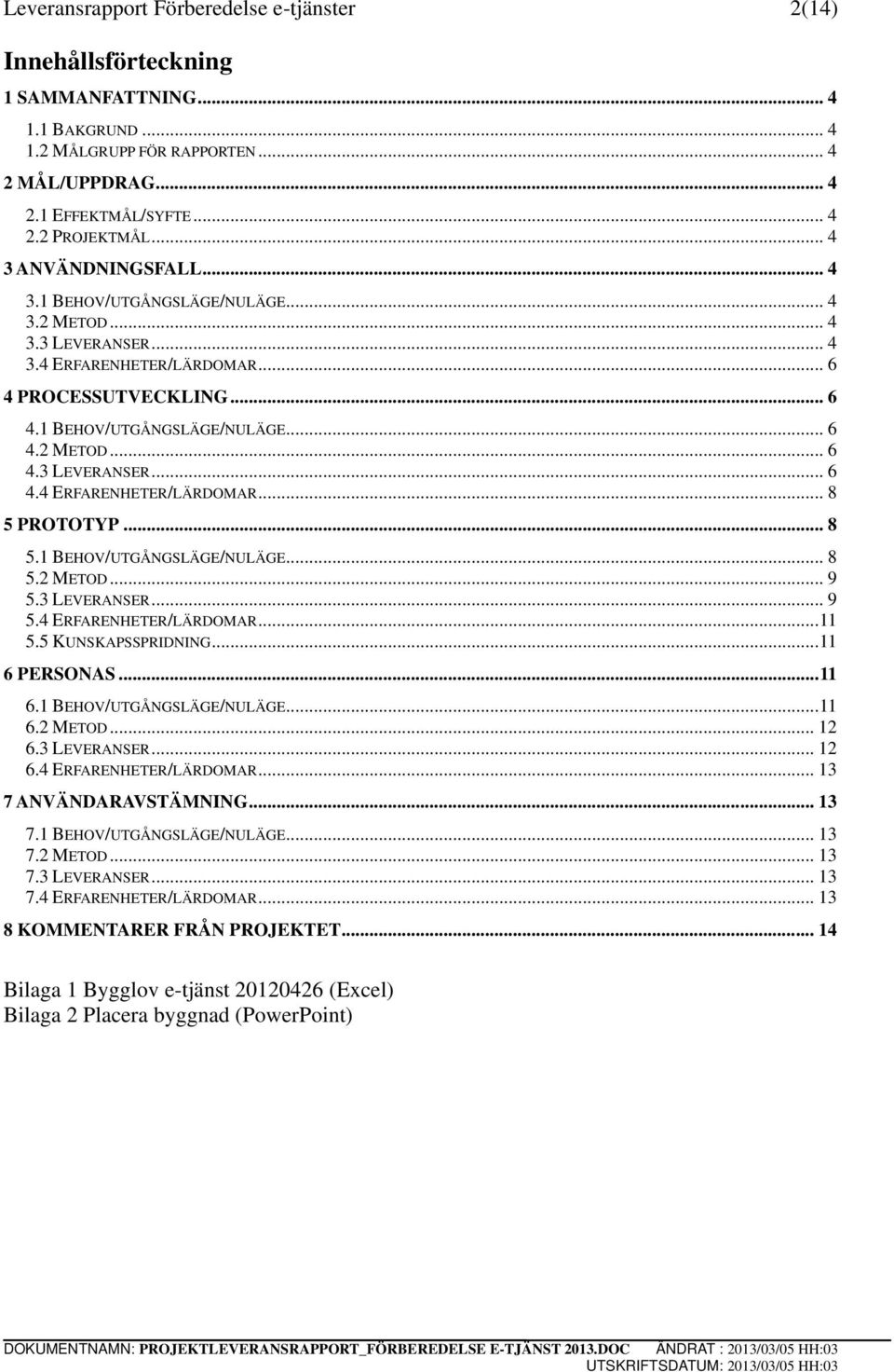 .. 8 5.1 BEHOV/UTGÅNGSLÄGE/NULÄGE... 8 5.2 METOD... 9 5.3 LEVERANSER... 9 5.4 ERFARENHETER/LÄRDOMAR... 11 5.5 KUNSKAPSSPRIDNING... 11 6 PERSONAS... 11 6.1 BEHOV/UTGÅNGSLÄGE/NULÄGE... 11 6.2 METOD... 12 6.