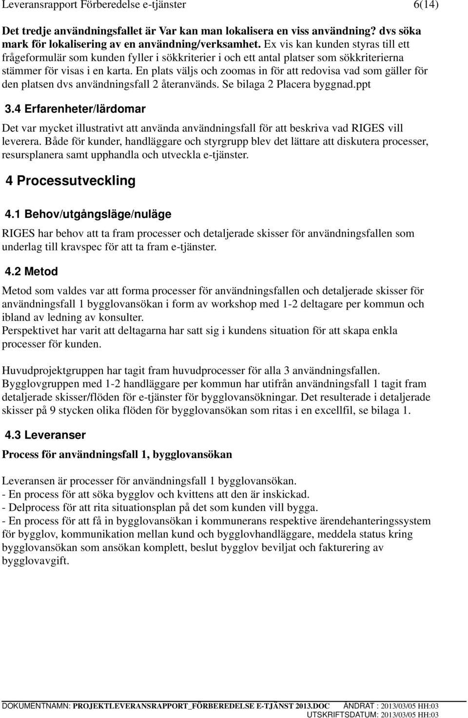 En plats väljs och zoomas in för att redovisa vad som gäller för den platsen dvs användningsfall 2 återanvänds. Se bilaga 2 Placera byggnad.ppt 3.