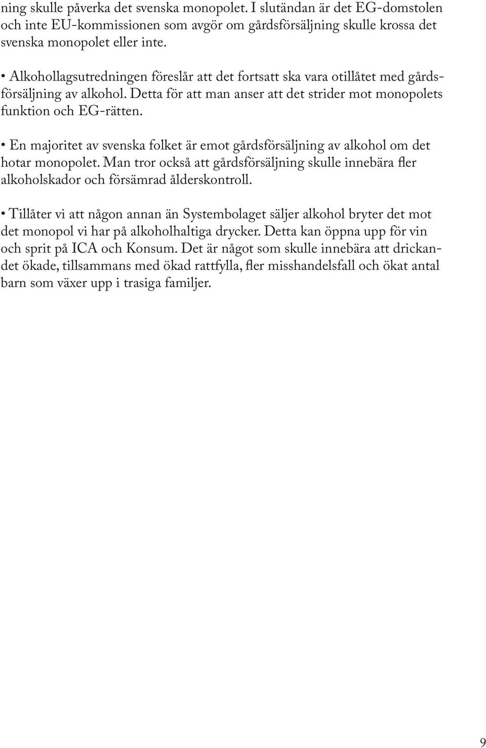 En majoritet av svenska folket är emot gårdsförsäljning av alkohol om det hotar monopolet. Man tror också att gårdsförsäljning skulle innebära fler alkoholskador och försämrad ålderskontroll.