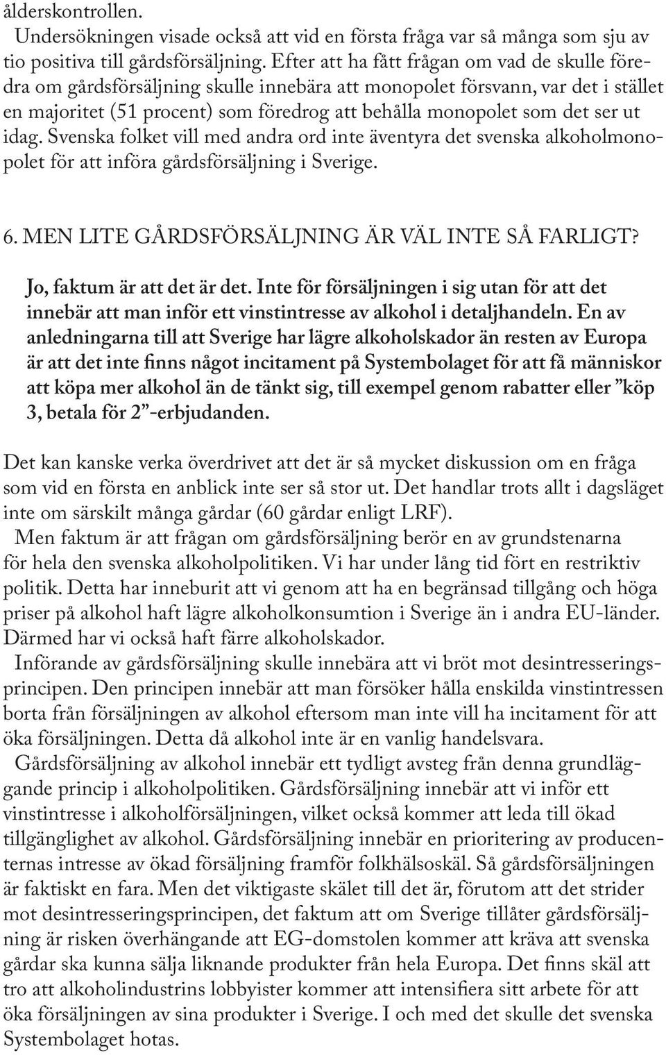 ser ut idag. Svenska folket vill med andra ord inte äventyra det svenska alkoholmonopolet för att införa gårdsförsäljning i Sverige. 6. MEN LITE GÅRDSFÖRSÄLJNING ÄR VÄL INTE SÅ FARLIGT?