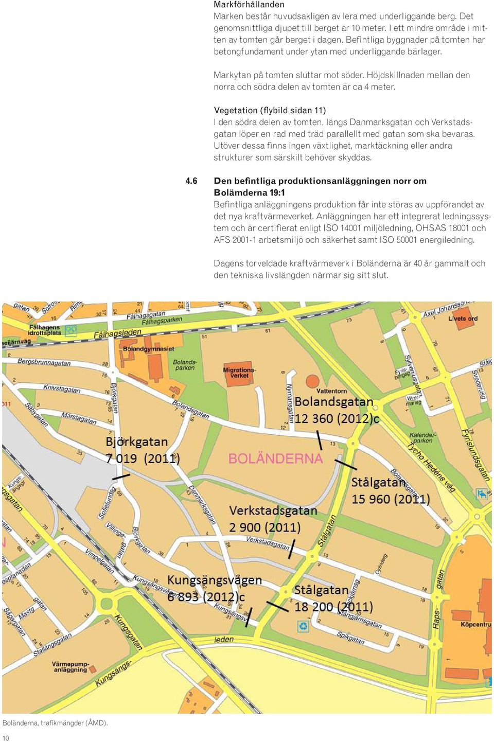 Vegetation (flybild sidan 11) I den södra delen av tomten, längs Danmarksgatan och Verkstadsgatan löper en rad med träd parallellt med gatan som ska bevaras.