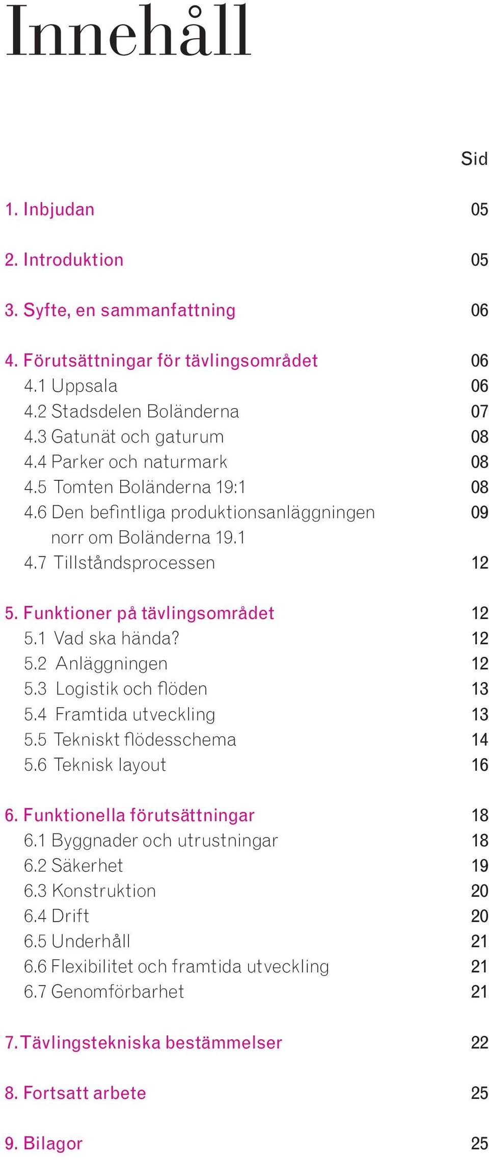 3 Logistik och flöden 5.4 Framtida utveckling 5.5 Tekniskt flödesschema 5.6 Teknisk layout 6. Funktionella förutsättningar 6.1 Byggnader och utrustningar 6.2 Säkerhet 6.3 Konstruktion 6.4 Drift 6.