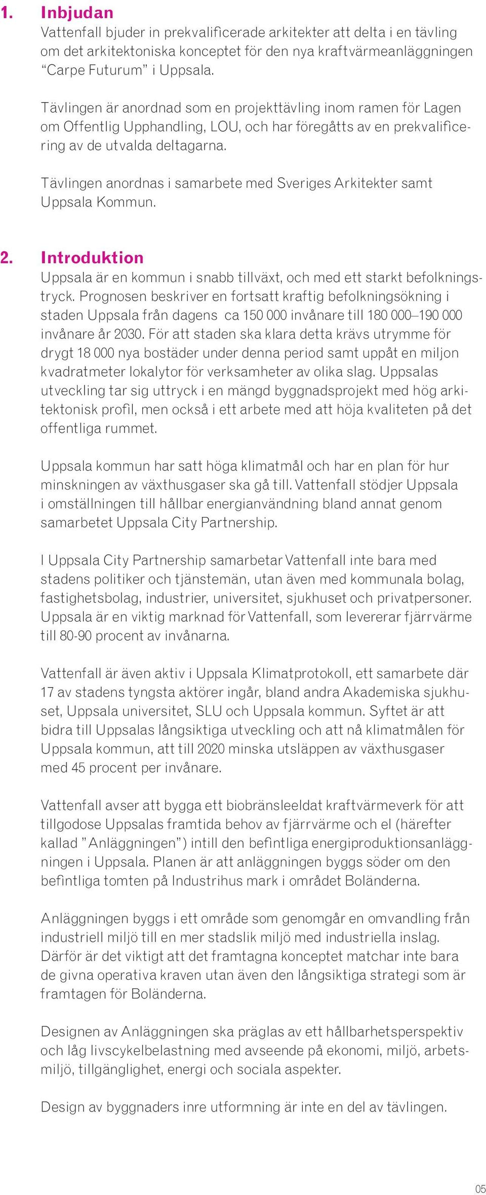 Tävlingen anordnas i samarbete med Sveriges Arkitekter samt Uppsala Kommun. 2. Introduktion Uppsala är en kommun i snabb tillväxt, och med ett starkt befolkningstryck.