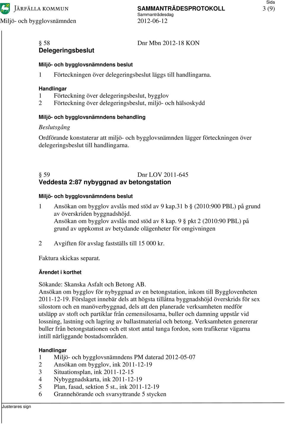 delegeringsbeslut till handlingarna. 59 Dnr LOV 2011-645 Veddesta 2:87 nybyggnad av betongstation 1 Ansökan om bygglov avslås med stöd av 9 kap.