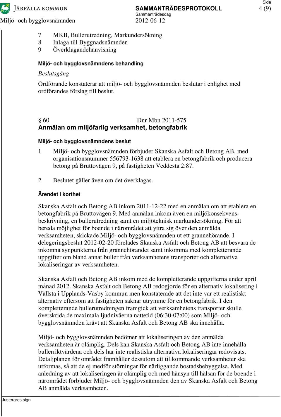 betongfabrik och producera betong på Bruttovägen 9, på fastigheten Veddesta 2:87. 2 Beslutet gäller även om det överklagas.