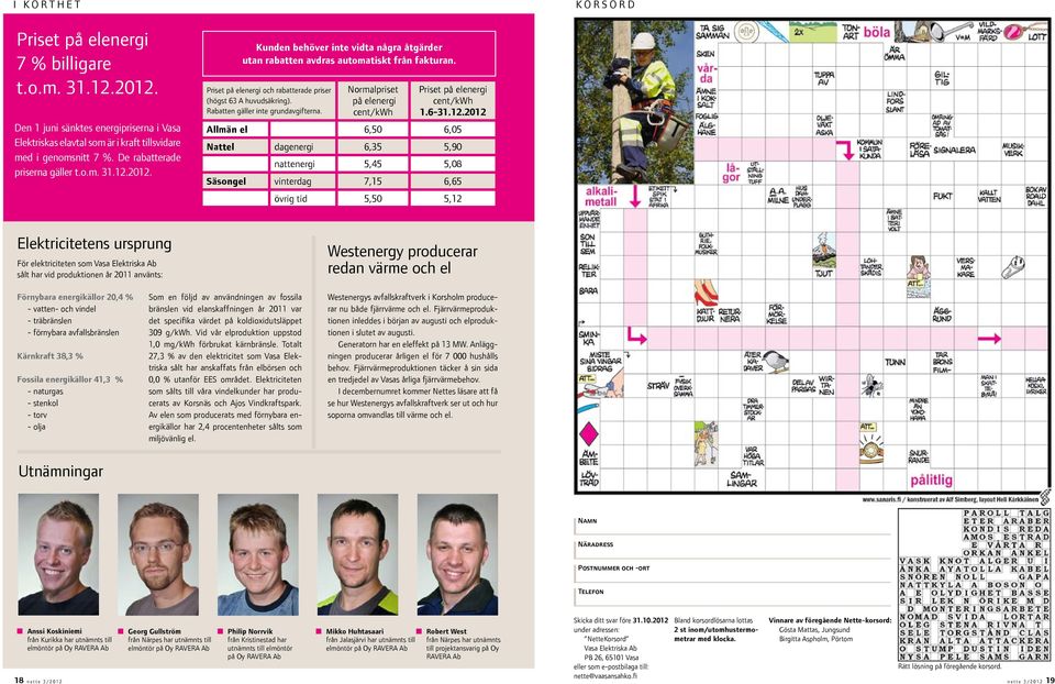 Priset på elenergi och rabatterade priser (högst 63 A huvudsäkring). Rabatten gäller inte grundavgifterna. Normalpriset på elenergi cent/kwh Priset på elenergi cent/kwh 1.6-31.12.