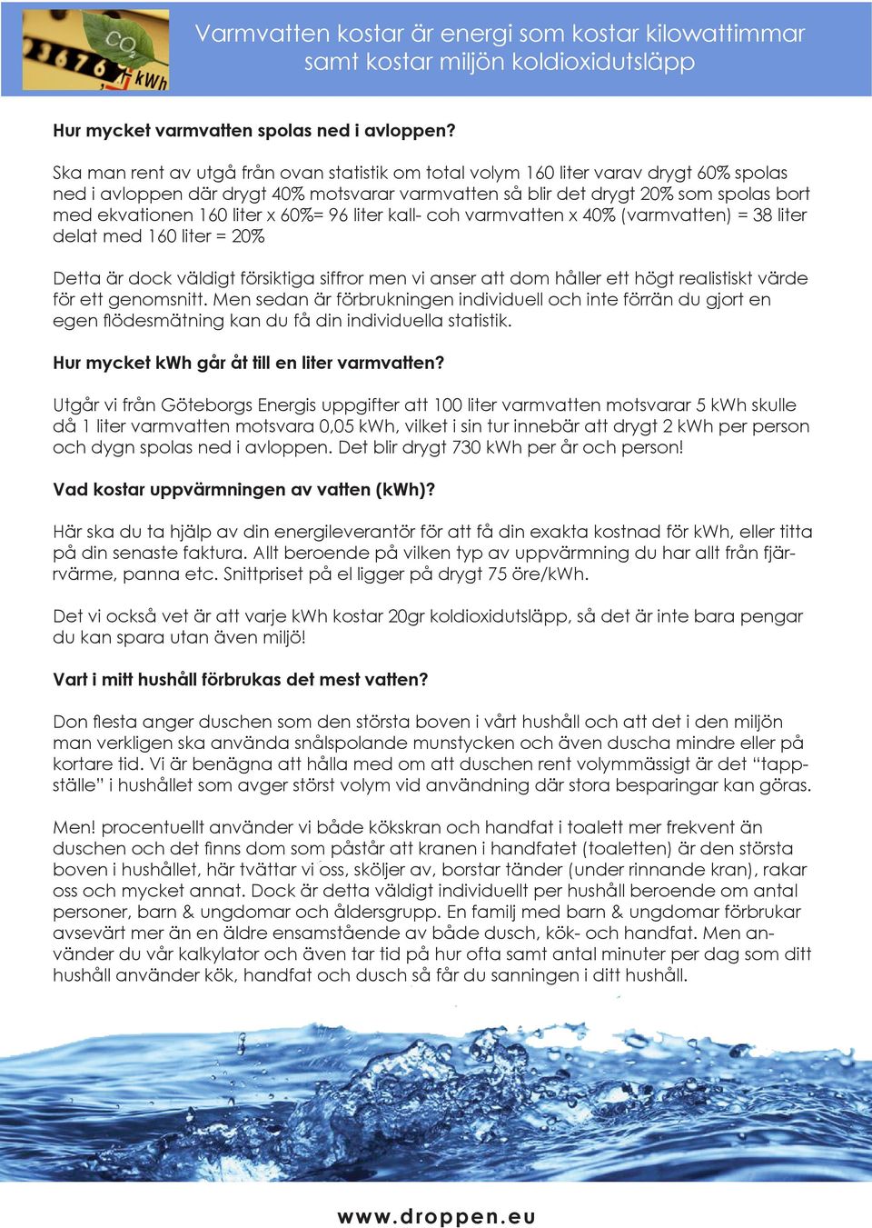 liter x 60%= 96 liter kall- coh varmvatten x 40% (varmvatten) = 38 liter delat med 160 liter = 20% Detta är dock väldigt försiktiga siffror men vi anser att dom håller ett högt realistiskt värde för