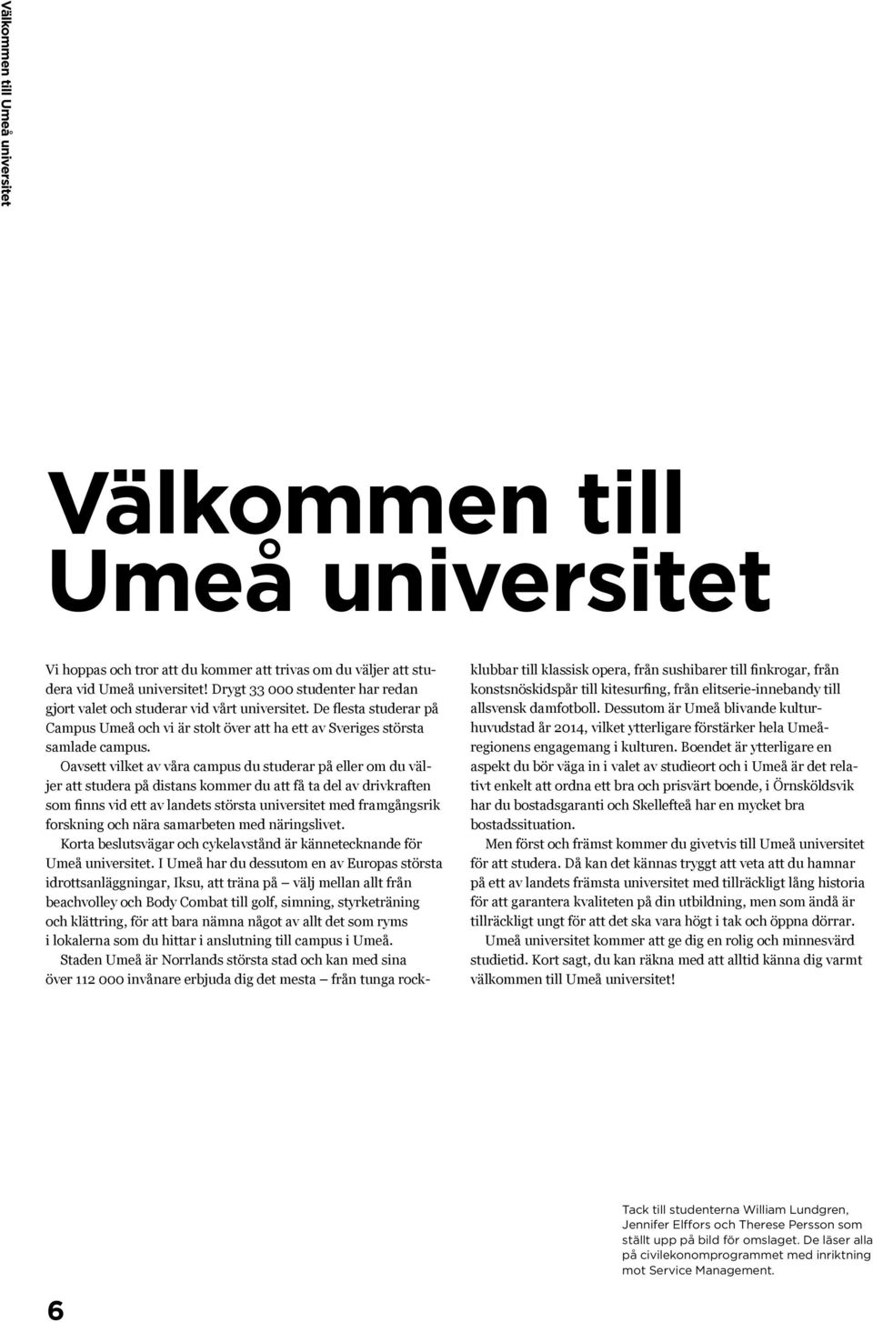 Oavsett vilket av våra campus du studerar på eller om du väljer att studera på distans kommer du att få ta del av drivkraften som finns vid ett av landets största universitet med framgångsrik