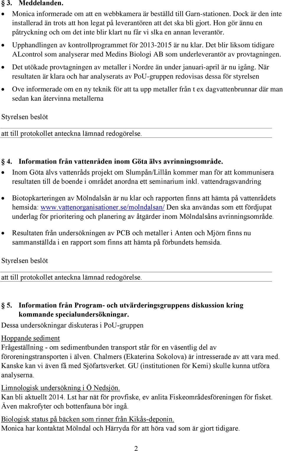 Det blir liksom tidigare ALcontrol som analyserar med Medins Biologi AB som underleverantör av provtagningen. Det utökade provtagningen av metaller i Nordre än under januari-april är nu igång.