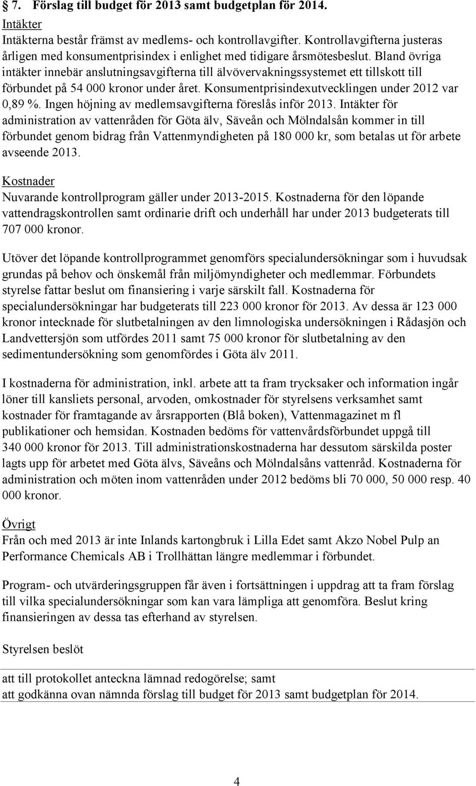 Bland övriga intäkter innebär anslutningsavgifterna till älvövervakningssystemet ett tillskott till förbundet på 54 000 kronor under året. Konsumentprisindexutvecklingen under 2012 var 0,89 %.