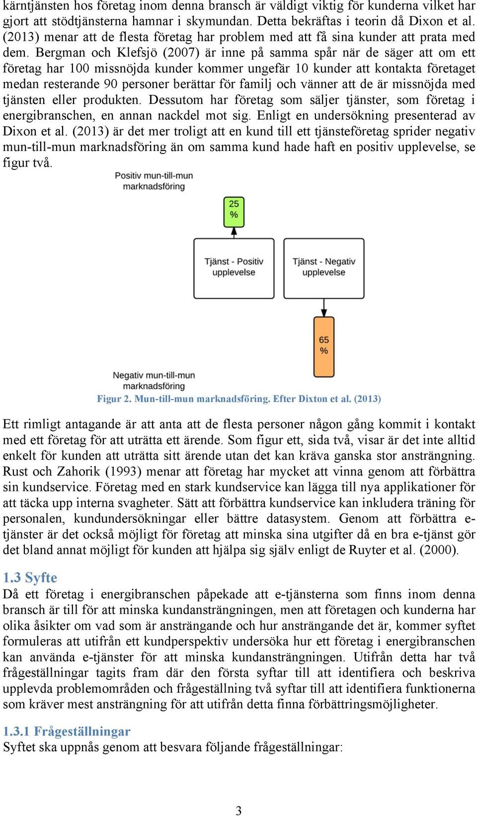 Bergman och Klefsjö (2007) är inne på samma spår när de säger att om ett företag har 100 missnöjda kunder kommer ungefär 10 kunder att kontakta företaget medan resterande 90 personer berättar för