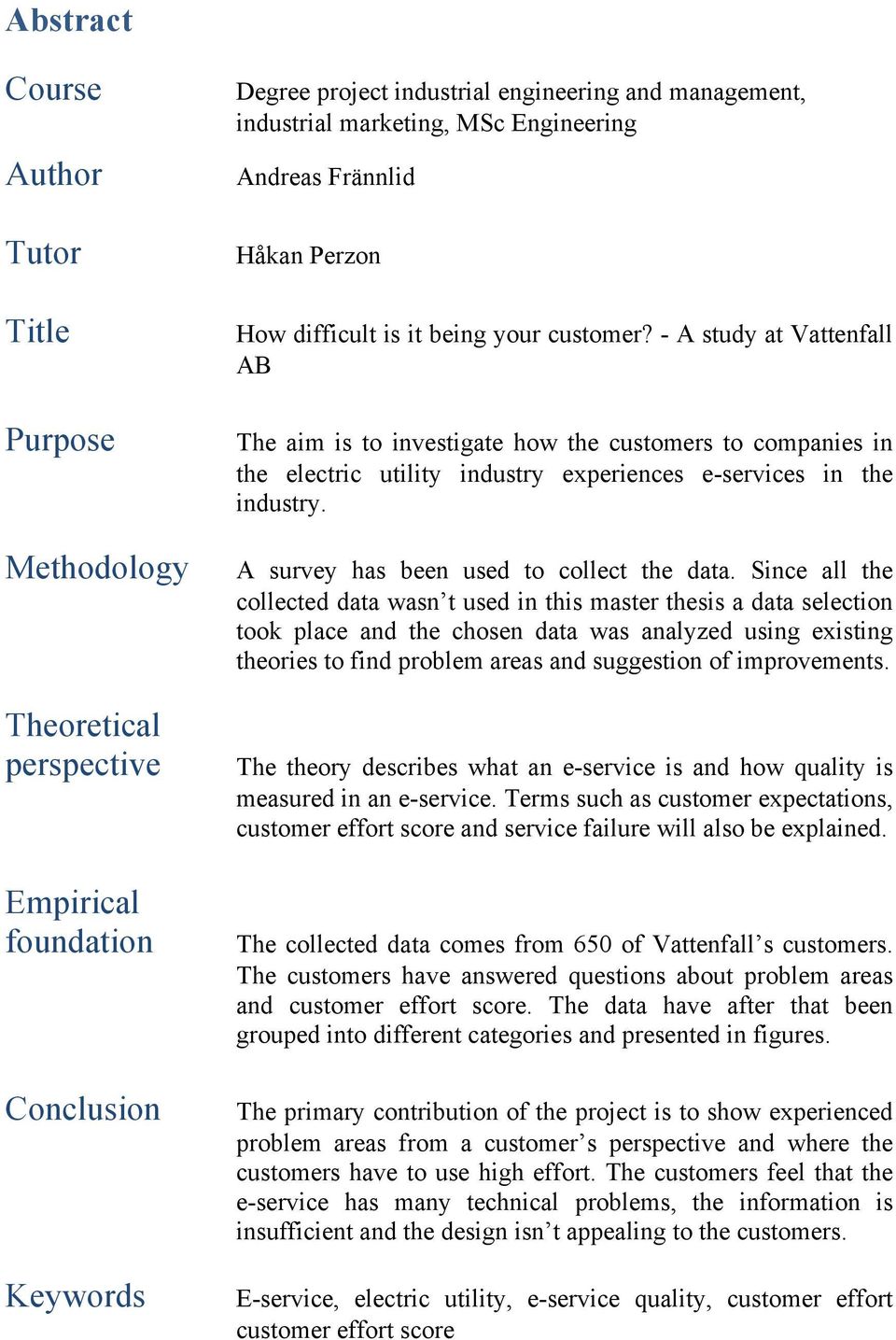 - A study at Vattenfall AB The aim is to investigate how the customers to companies in the electric utility industry experiences e-services in the industry. A survey has been used to collect the data.