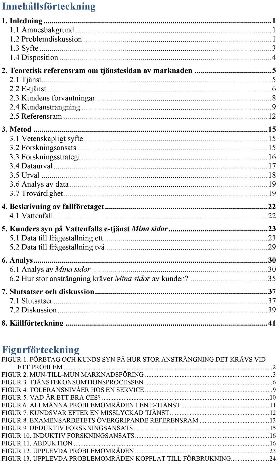 .. 17 3.5 Urval... 18 3.6 Analys av data... 19 3.7 Trovärdighet... 19 4. Beskrivning av fallföretaget... 22 4.1 Vattenfall... 22 5. Kunders syn på Vattenfalls e-tjänst Mina sidor... 23 5.