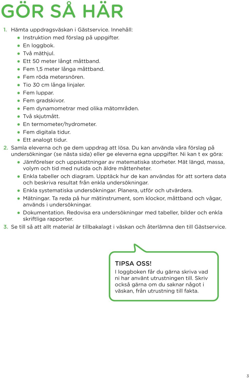 Samla eleverna och ge dem uppdrag att lösa. Du kan använda våra förslag på undersökningar (se nästa sida) eller ge eleverna egna uppgifter.