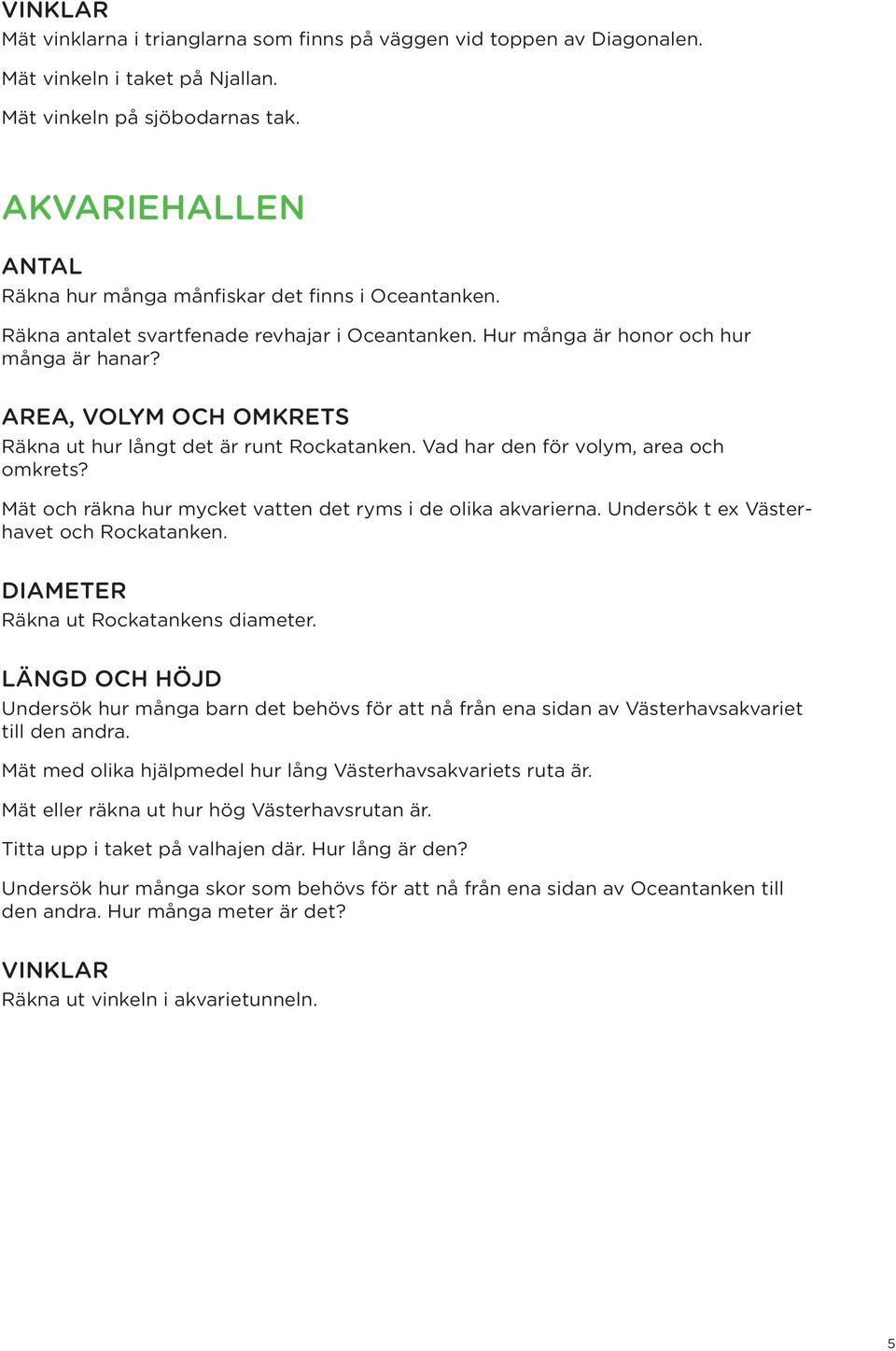 AREA, VOLYM OCH OMKRETS Räkna ut hur långt det är runt Rockatanken. Vad har den för volym, area och omkrets? Mät och räkna hur mycket vatten det ryms i de olika akvarierna.