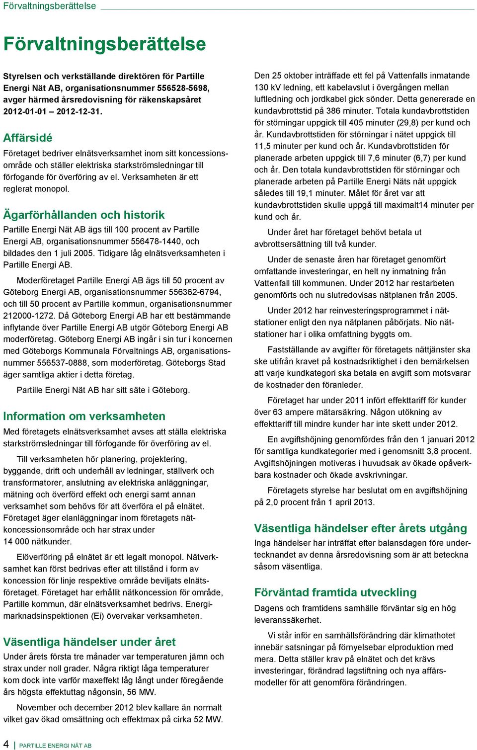 Verksamheten är ett reglerat monopol. Ägarförhållanden och historik Partille Energi Nät AB ägs till 100 procent av Partille Energi AB, organisationsnummer 556478-1440, och bildades den 1 juli 2005.