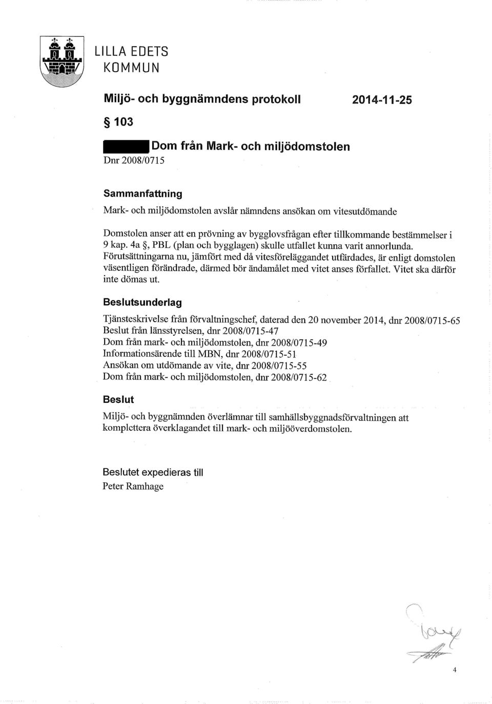 enprövning av bygglovsfrågan efter tillkommande bestämmelser i 9 kap. 4a, PBL (plan och bygglagen) skulle utfallet kunna varit annorlunda.