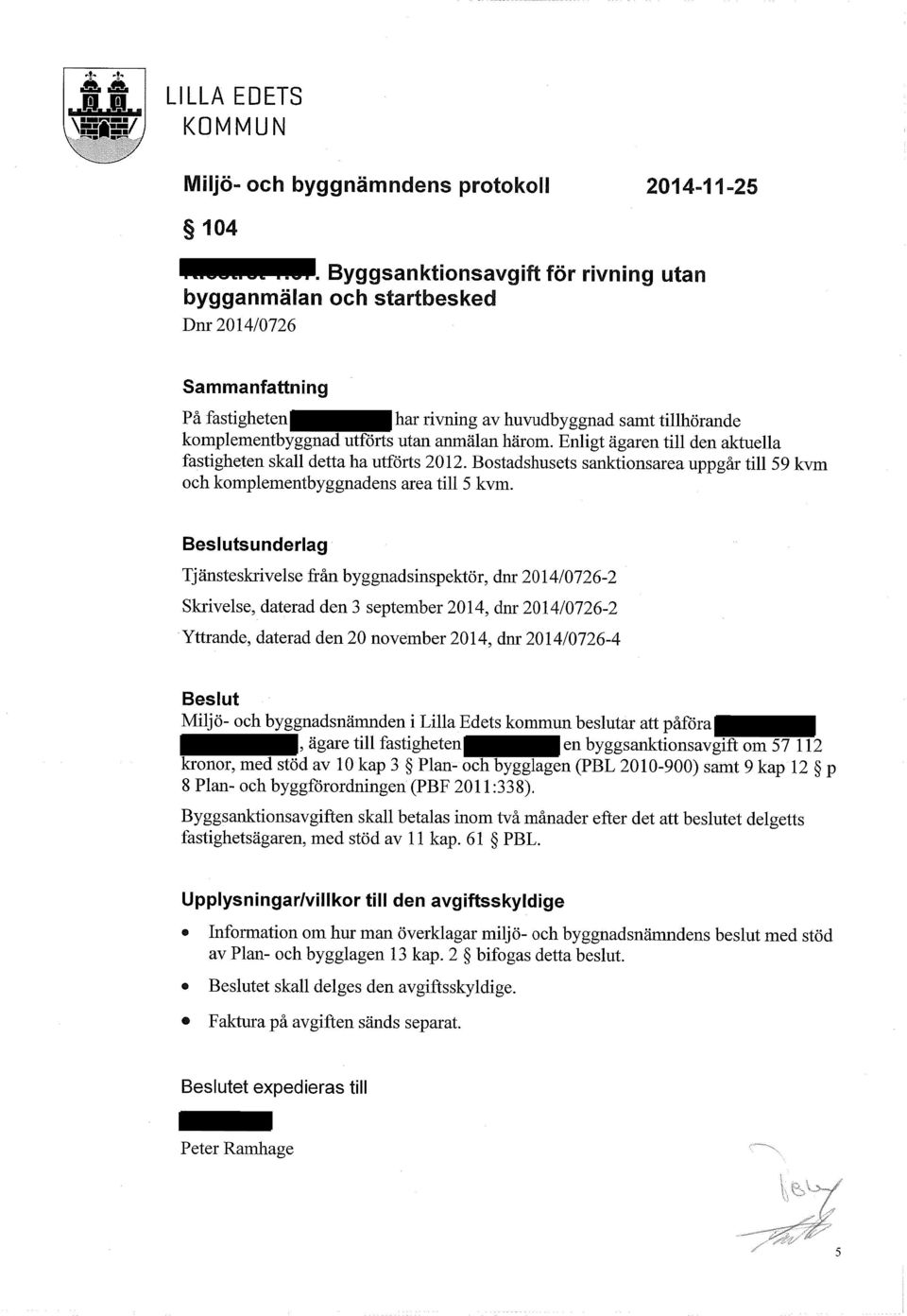 Beslutsunderlag Tjänsteskrivelse från byggnadsinspektör, dnr 2014/0726-2 Skrivelse, daterad den 3 september 2014, dnr 2014/0726-2 Yttrande, daterad den 20 november 2014, dnr 2014/0726-4 Beslut Miljö-