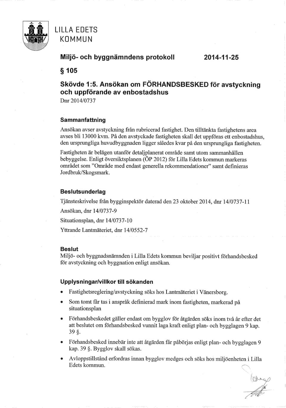 Fastigheten är belägen utanför detaljplanerat område samt utom sammanhållen bebyggelse.