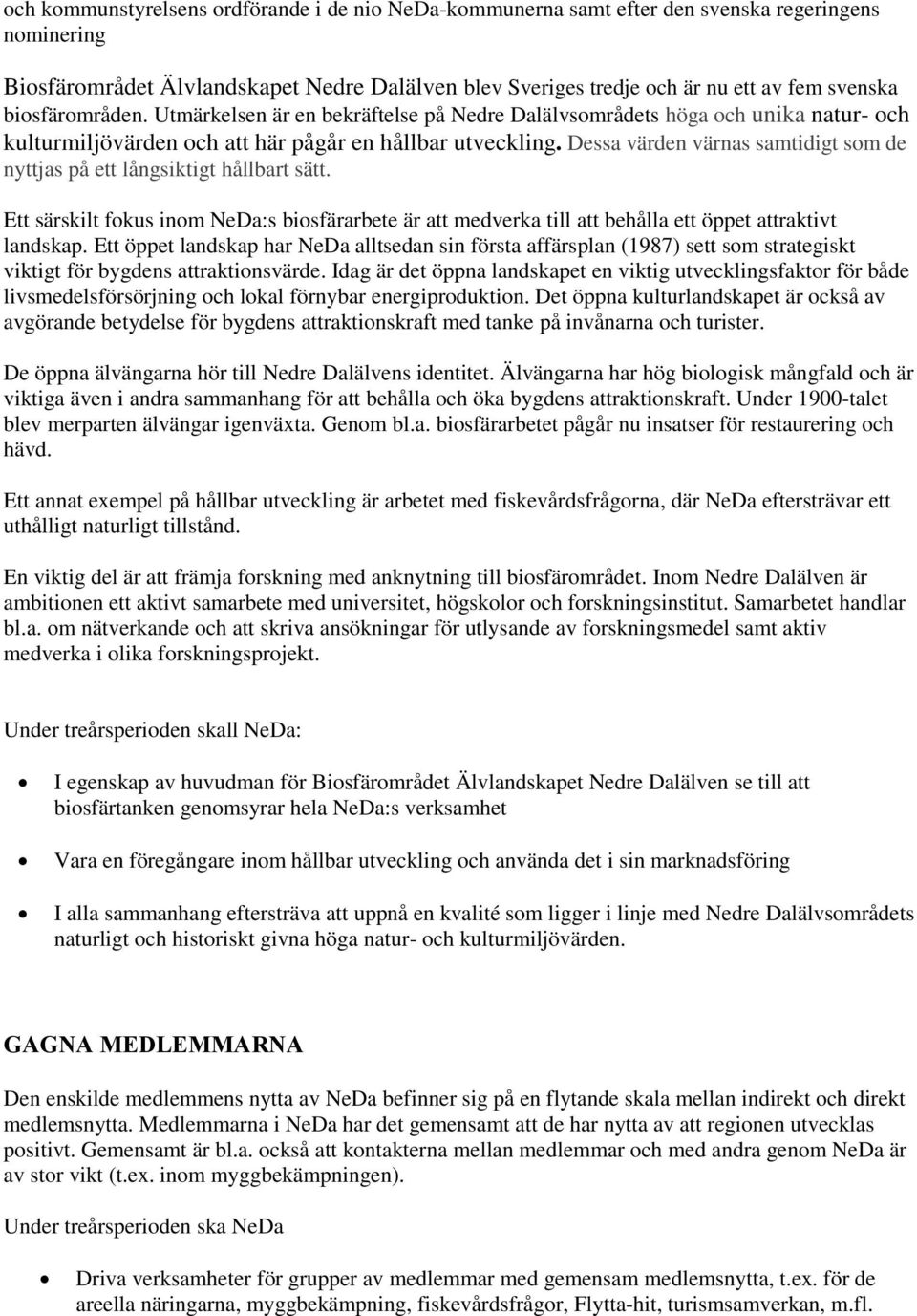 Dessa värden värnas samtidigt som de nyttjas på ett långsiktigt hållbart sätt. Ett särskilt fokus inom NeDa:s biosfärarbete är att medverka till att behålla ett öppet attraktivt landskap.