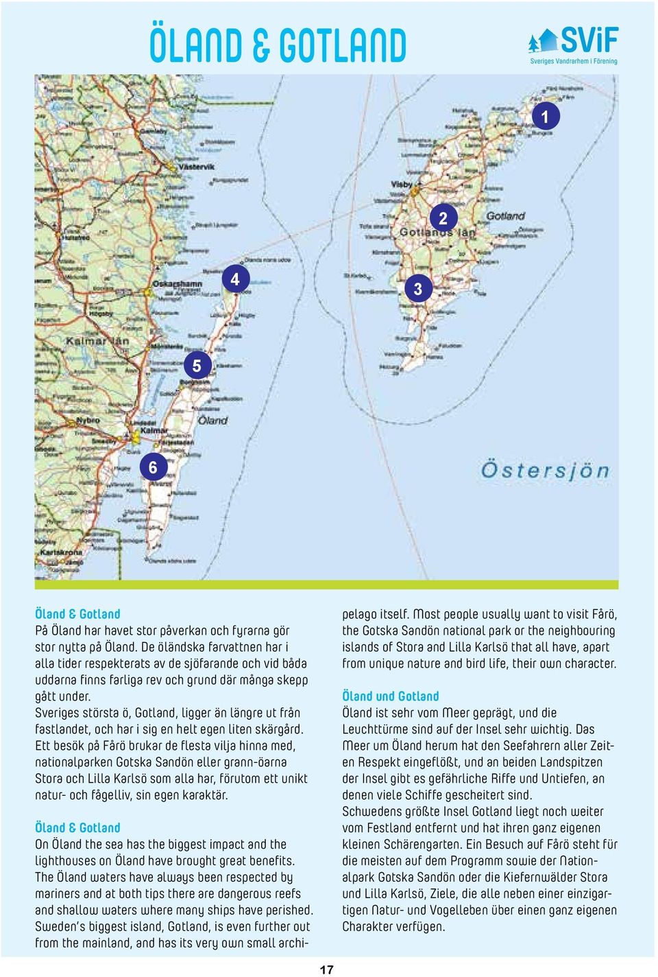 Sveriges största ö, Gotland, ligger än längre ut från fastlandet, och har i sig en helt egen liten skärgård.