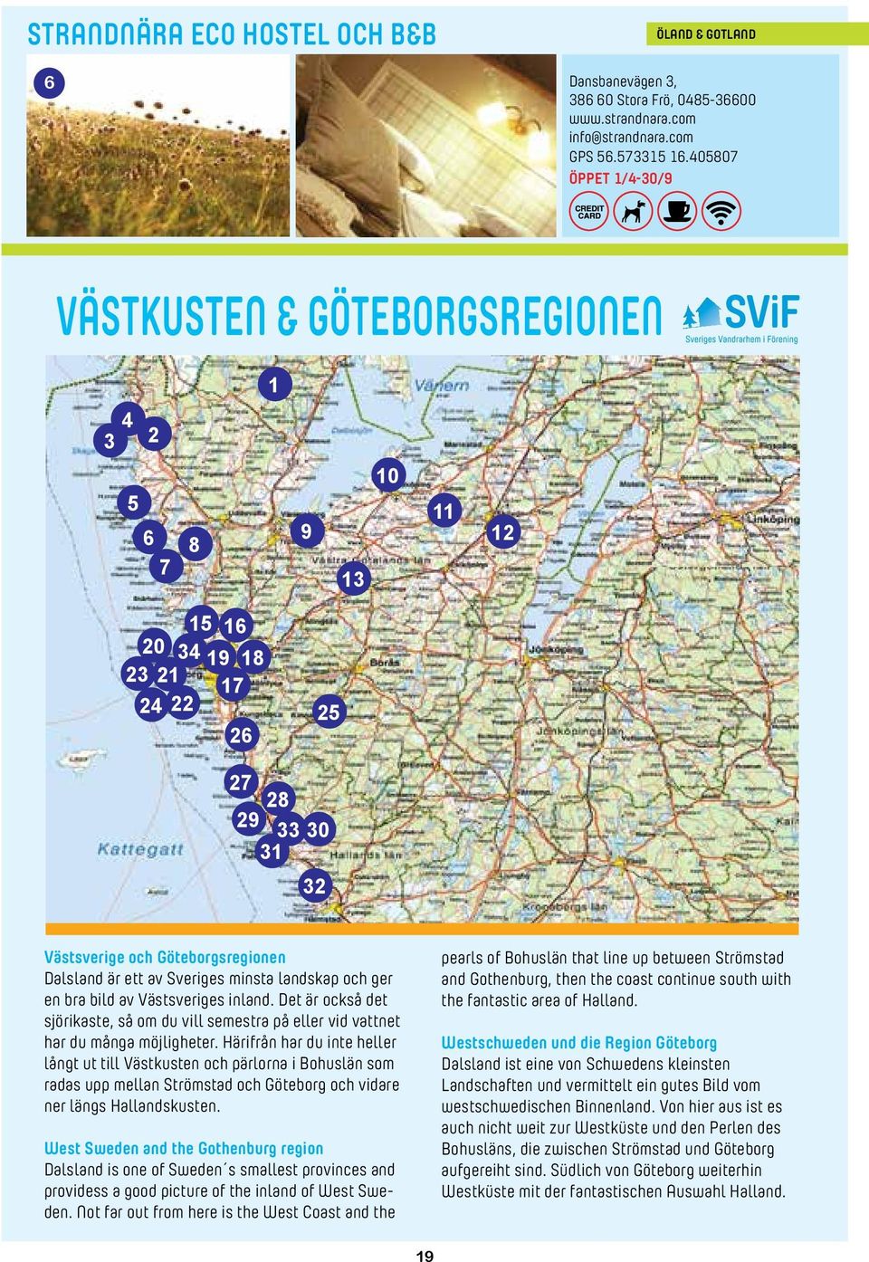 Sveriges minsta landskap och ger en bra bild av Västsveriges inland. Det är också det sjörikaste, så om du vill semestra på eller vid vattnet har du många möjligheter.