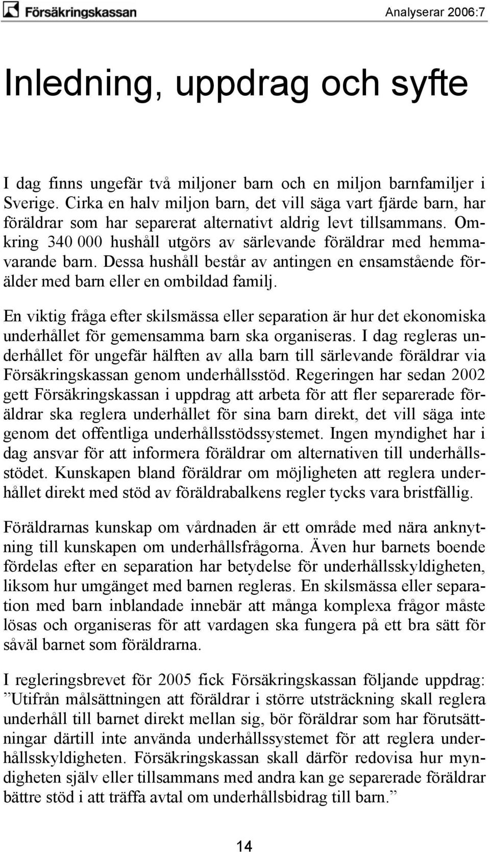 Omkring 340 000 hushåll utgörs av särlevande föräldrar med hemmavarande barn. Dessa hushåll består av antingen en ensamstående förälder med barn eller en ombildad familj.