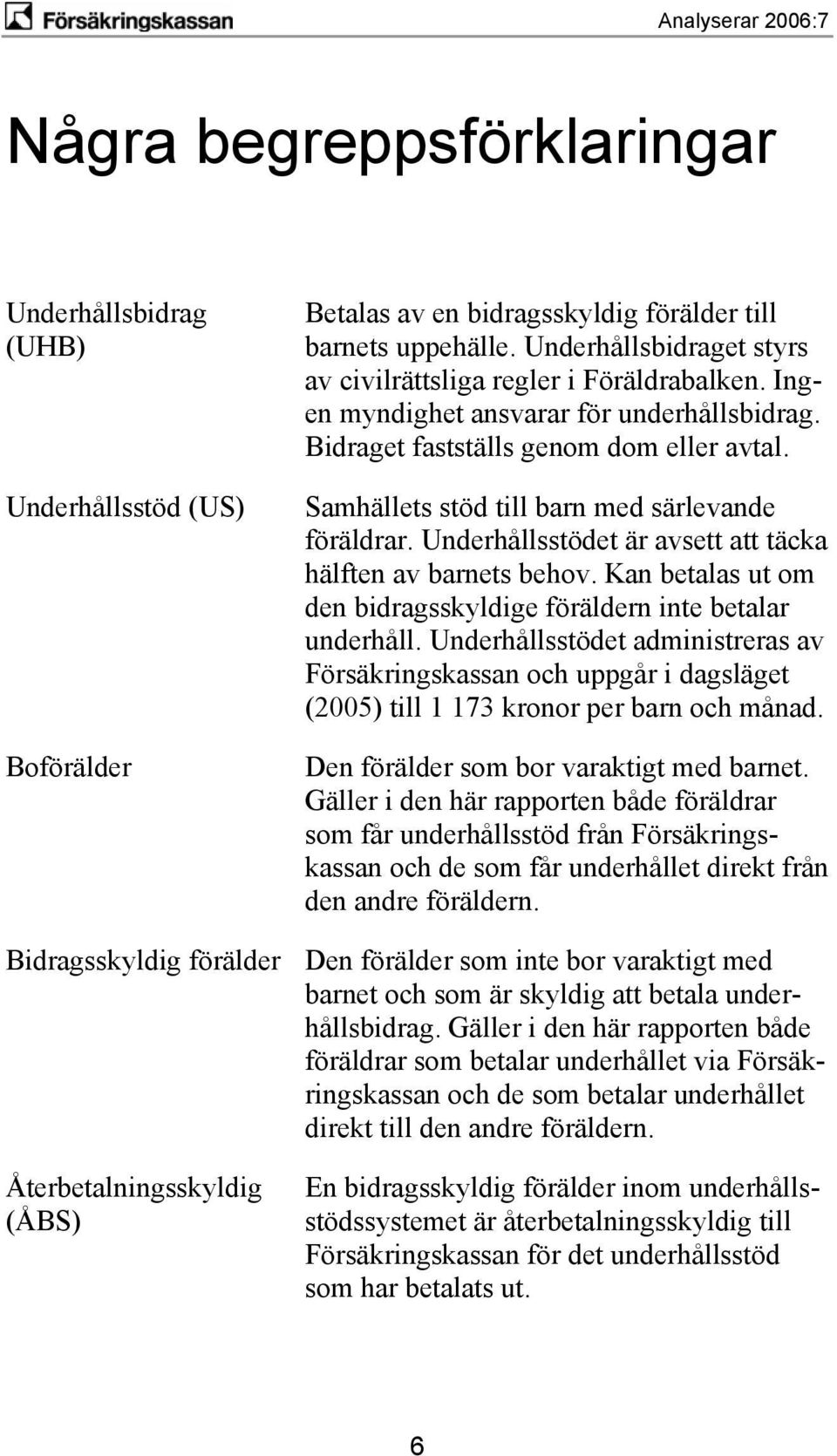 Samhällets stöd till barn med särlevande föräldrar. Underhållsstödet är avsett att täcka hälften av barnets behov. Kan betalas ut om den bidragsskyldige föräldern inte betalar underhåll.