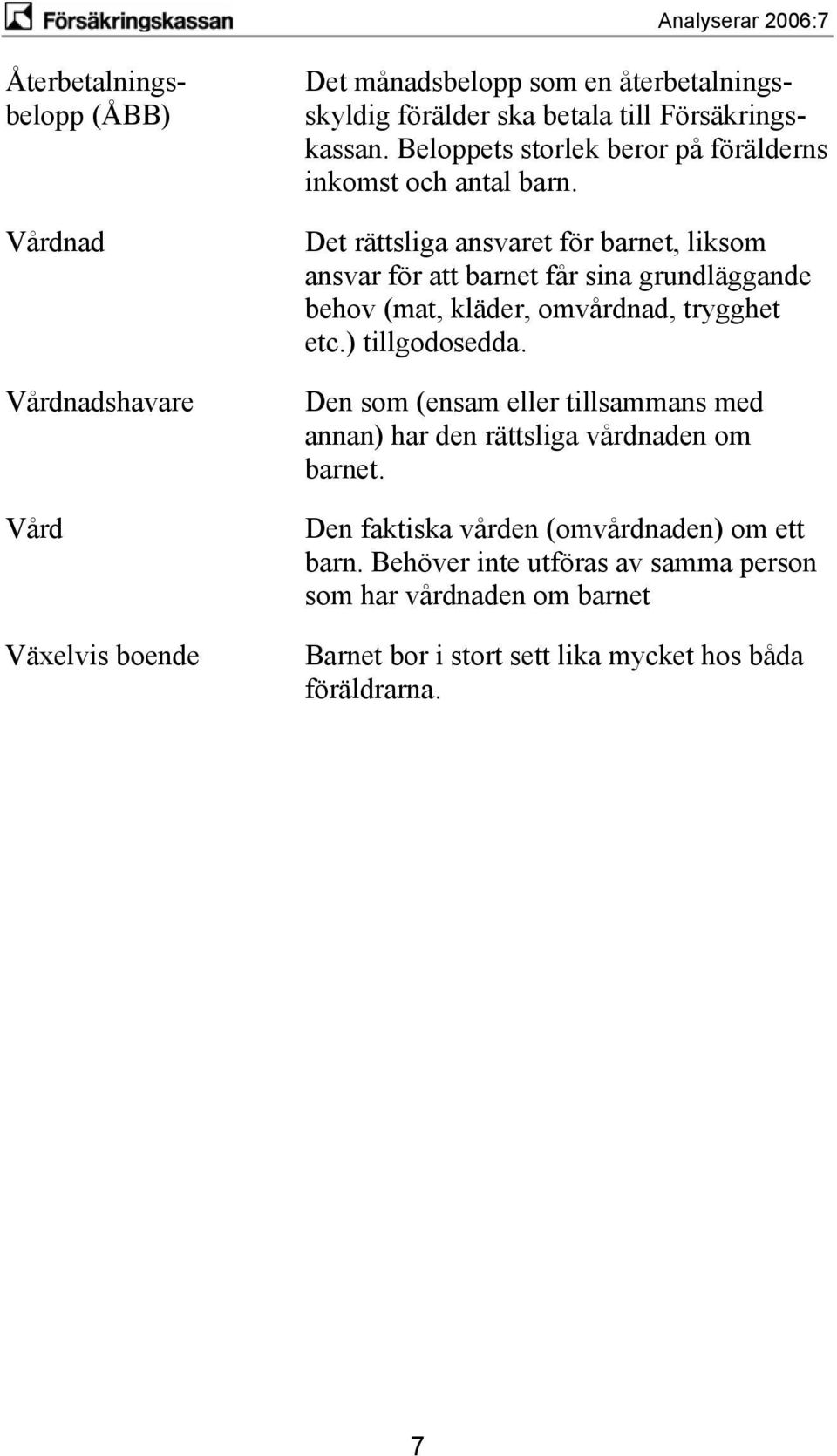 Det rättsliga ansvaret för barnet, liksom ansvar för att barnet får sina grundläggande behov (mat, kläder, omvårdnad, trygghet etc.) tillgodosedda.