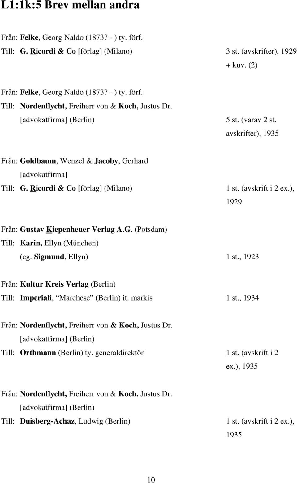 ), 1929 Från: Gustav Kiepenheuer Verlag A.G. (Potsdam) Till: Karin, Ellyn (München) (eg. Sigmund, Ellyn) 1 st., 1923 Från: Kultur Kreis Verlag (Berlin) Till: Imperiali, Marchese (Berlin) it.