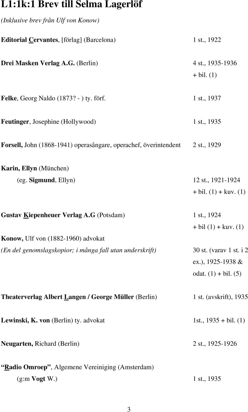 , 1929 Karin, Ellyn (München) (eg. Sigmund, Ellyn) 12 st., 1921-1924 + bil. (1) + kuv. (1) Gustav Kiepenheuer Verlag A.G (Potsdam) 1 st., 1924 + bil (1) + kuv.