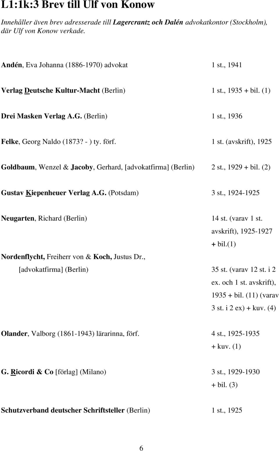 , 1929 + bil. (2) Gustav Kiepenheuer Verlag A.G. (Potsdam) 3 st., 1924-1925 Neugarten, Richard (Berlin) 14 st. (varav 1 st. avskrift), 1925-1927 + bil.(1) Nordenflycht, Freiherr von & Koch, Justus Dr.