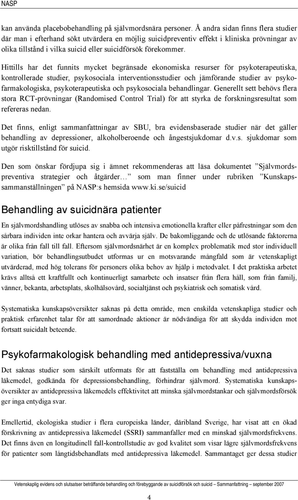 Hittills har det funnits mycket begränsade ekonomiska resurser för psykoterapeutiska, kontrollerade studier, psykosociala interventionsstudier och jämförande studier av psykofarmakologiska,