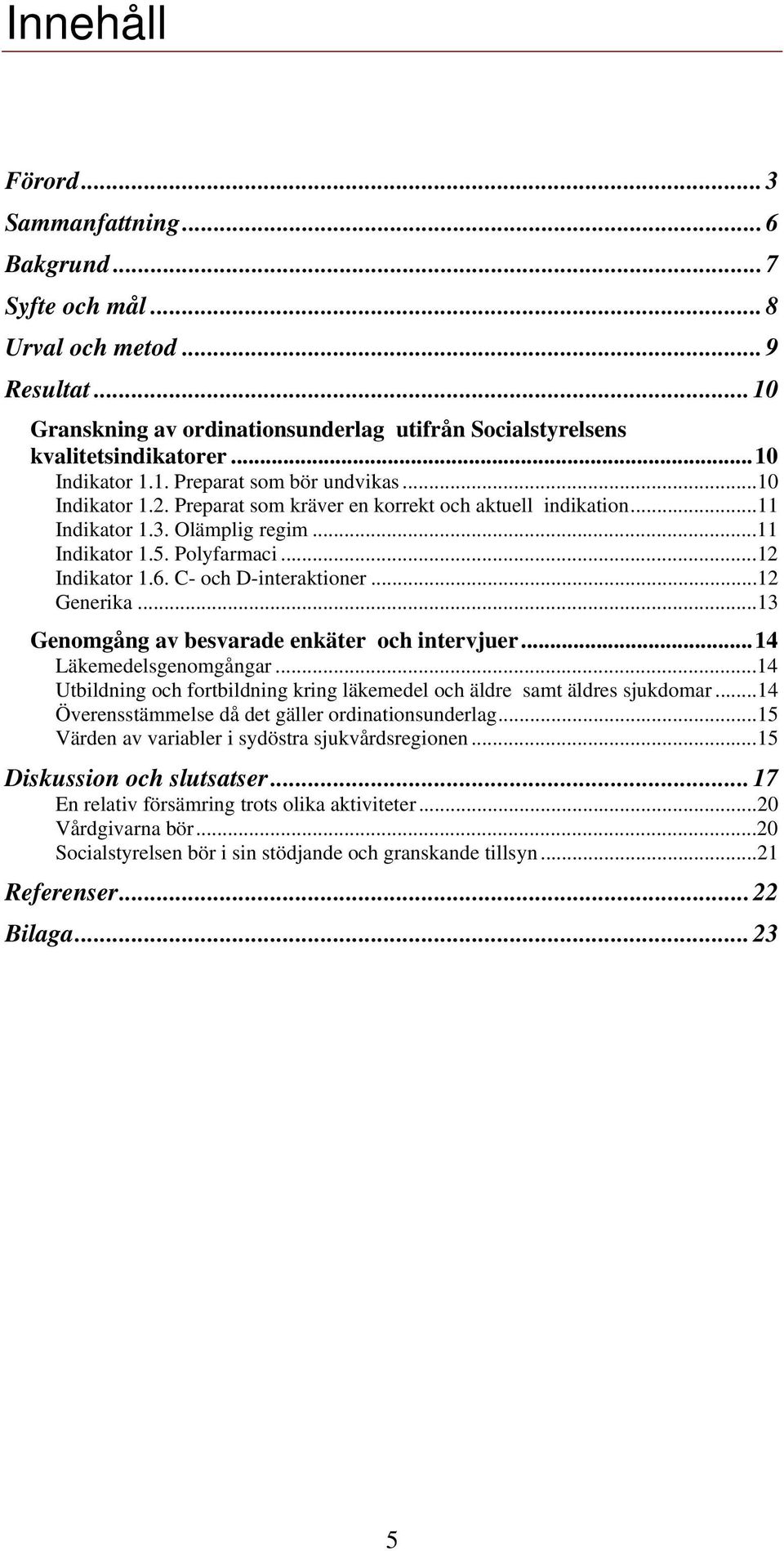 C- och D-interaktioner...12 Generika...13 Genomgång av besvarade enkäter och intervjuer...14 Läkemedelsgenomgångar...14 Utbildning och fortbildning kring läkemedel och äldre samt äldres sjukdomar.