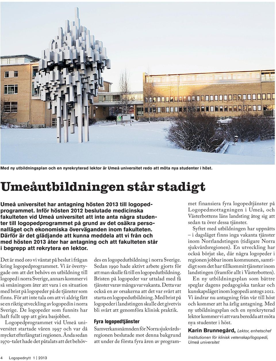 Inför hösten 2012 beslutade medicinska fakulteten vid Umeå universitet att inte anta några studenter till logopedprogrammet på grund av det osäkra personalläget och ekonomiska överväganden inom