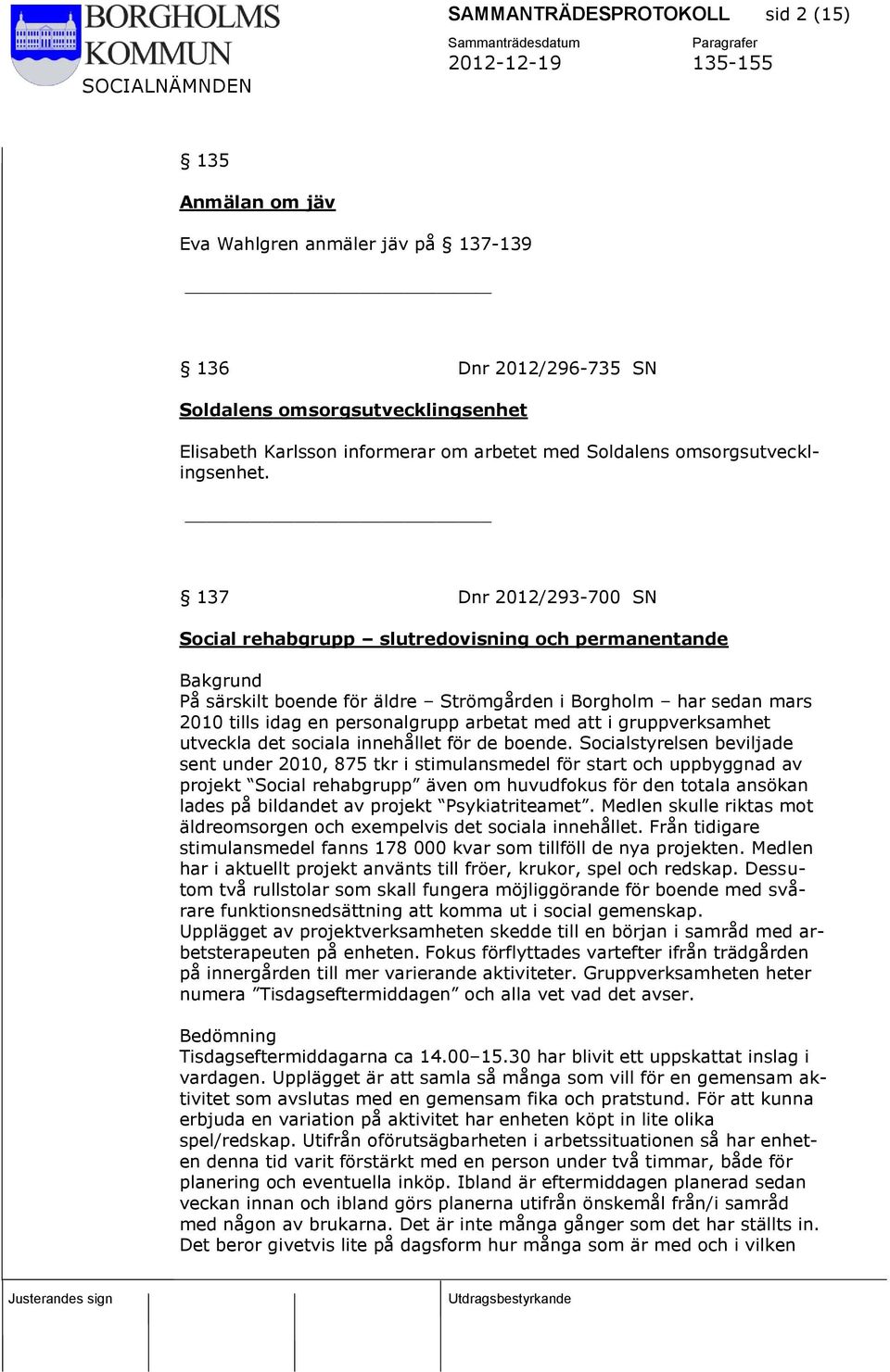 137 Dnr 2012/293-700 SN Social rehabgrupp slutredovisning och permanentande Bakgrund På särskilt boende för äldre Strömgården i Borgholm har sedan mars 2010 tills idag en personalgrupp arbetat med