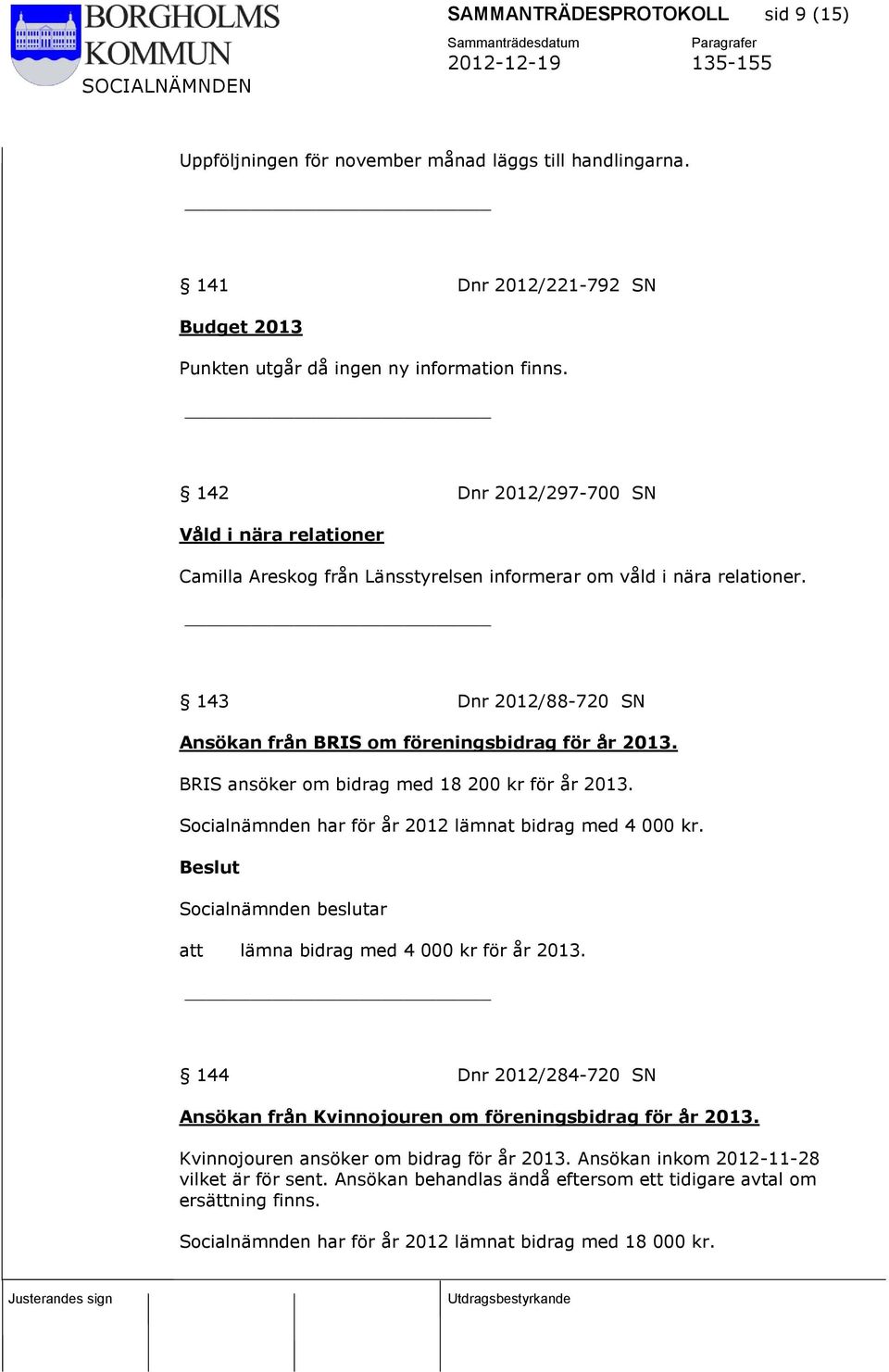 BRIS ansöker om bidrag med 18 200 kr för år 2013. Socialnämnden har för år 2012 lämnat bidrag med 4 000 kr. att lämna bidrag med 4 000 kr för år 2013.