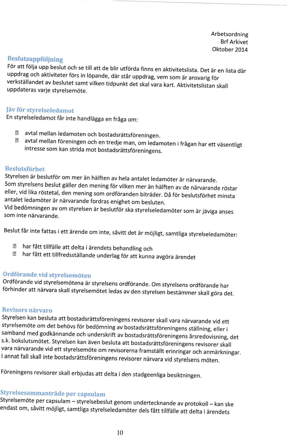 Aktivitetslistan skall uppdateras varje ssrelsemöte. läv för styrelseledamot n styrelseledamot får inte handlägga en fråga om: avtal mellan redamoten och bostadsrättsföreningen.