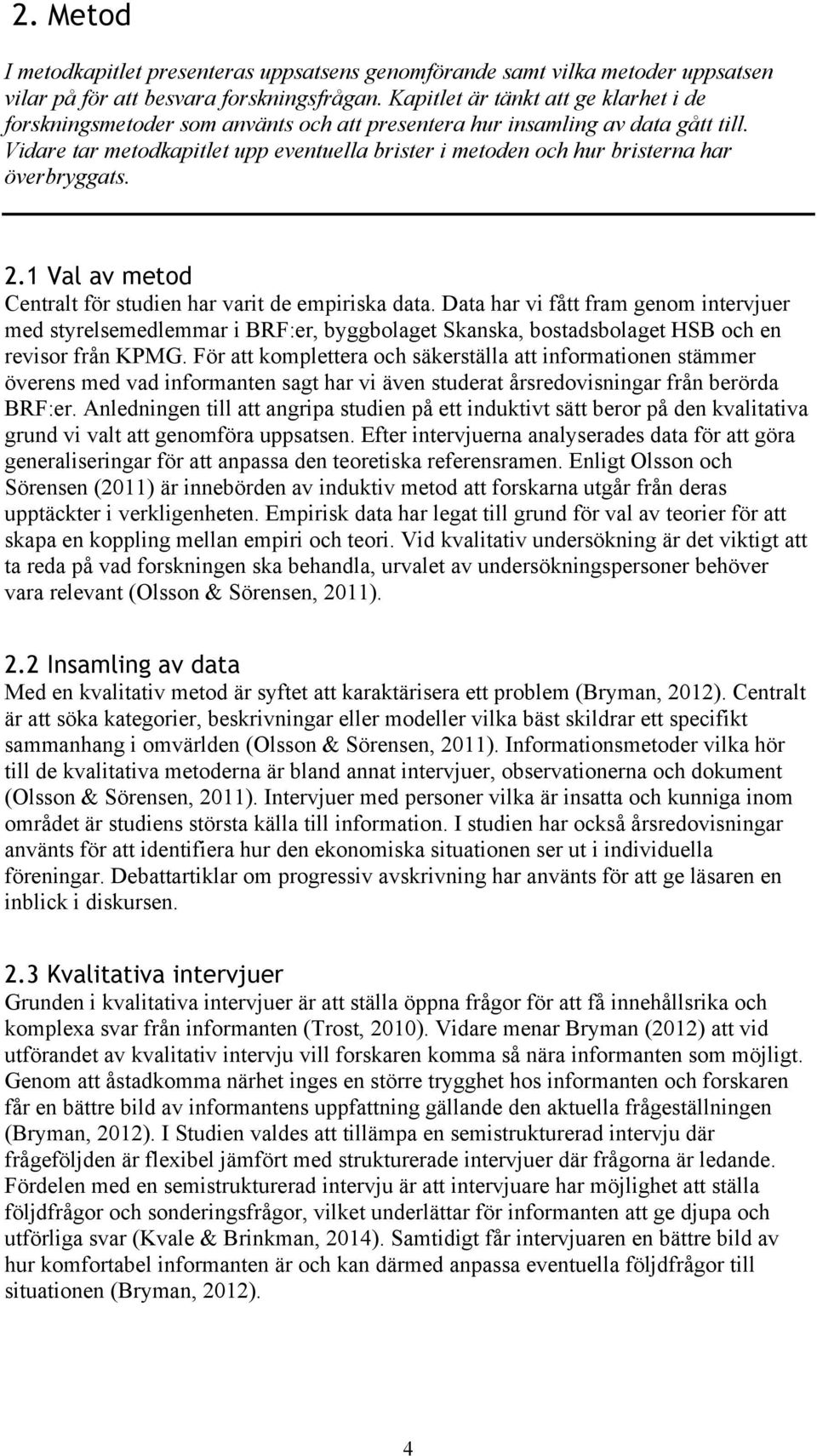 Vidare tar metodkapitlet upp eventuella brister i metoden och hur bristerna har överbryggats. 2.1 Val av metod Centralt för studien har varit de empiriska data.