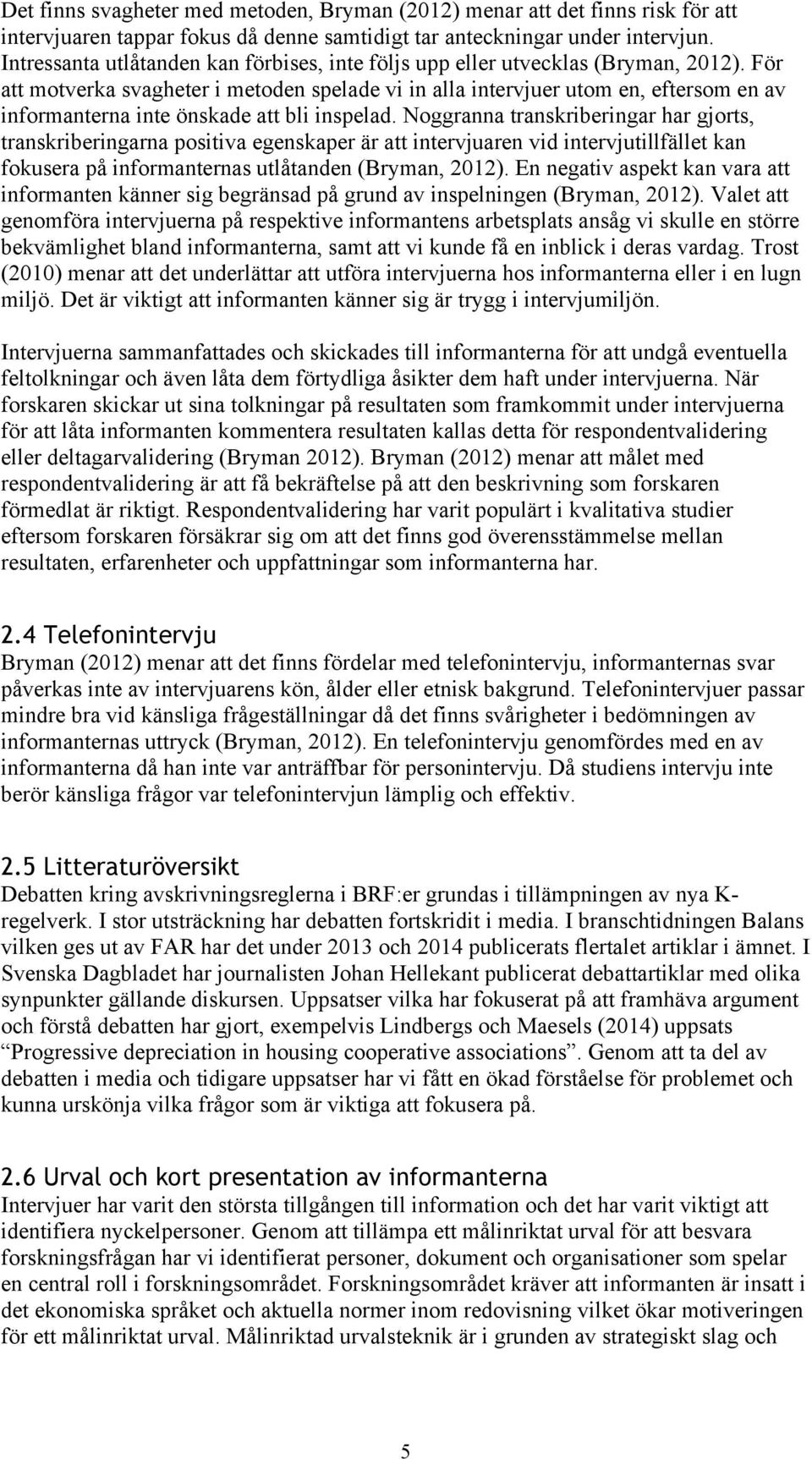 För att motverka svagheter i metoden spelade vi in alla intervjuer utom en, eftersom en av informanterna inte önskade att bli inspelad.