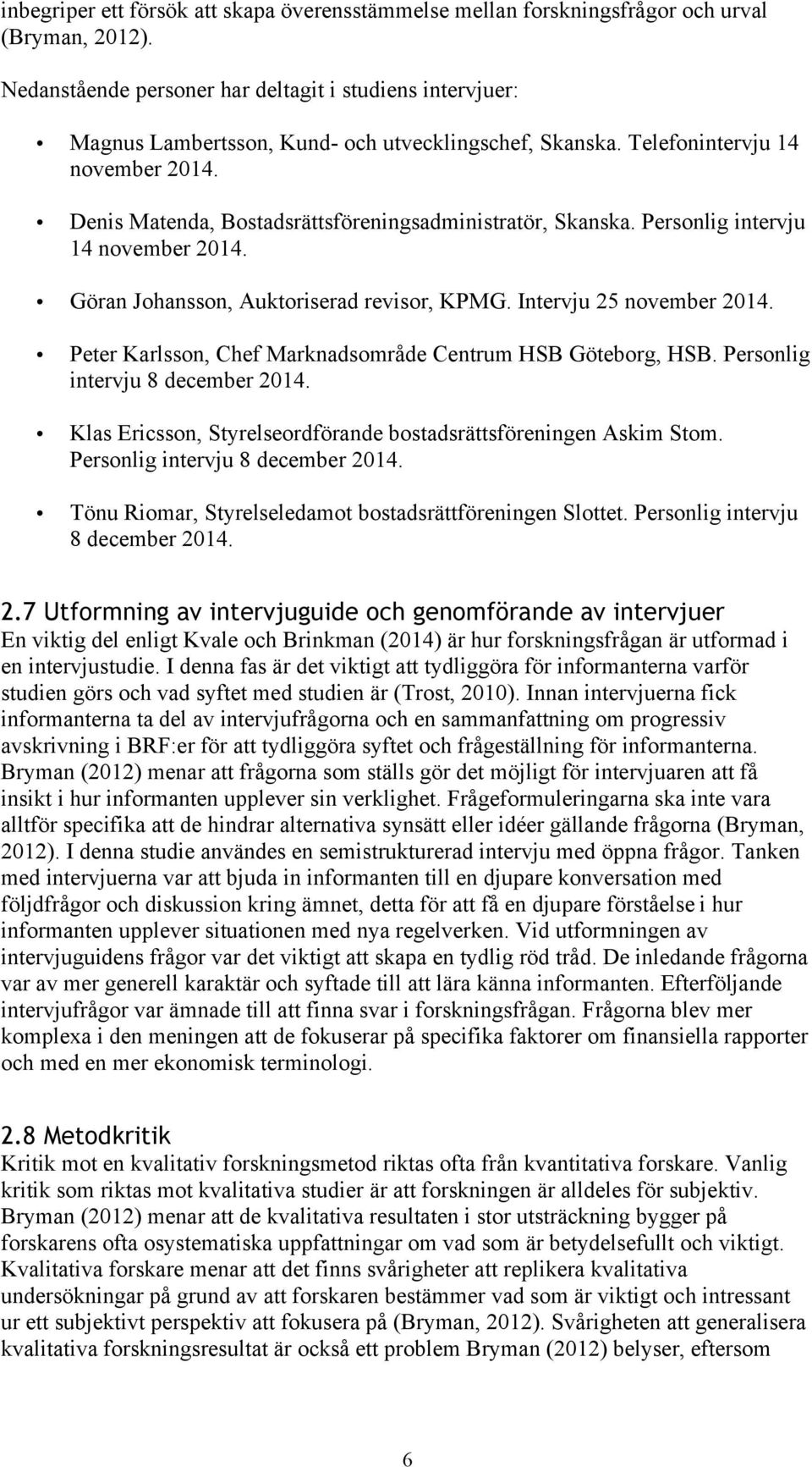 Denis Matenda, Bostadsrättsföreningsadministratör, Skanska. Personlig intervju 14 november 2014. Göran Johansson, Auktoriserad revisor, KPMG. Intervju 25 november 2014.