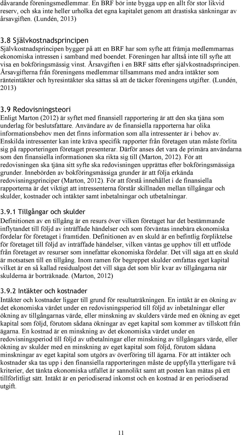 Föreningen har alltså inte till syfte att visa en bokföringsmässig vinst. Årsavgiften i en BRF sätts efter självkostnadsprincipen.