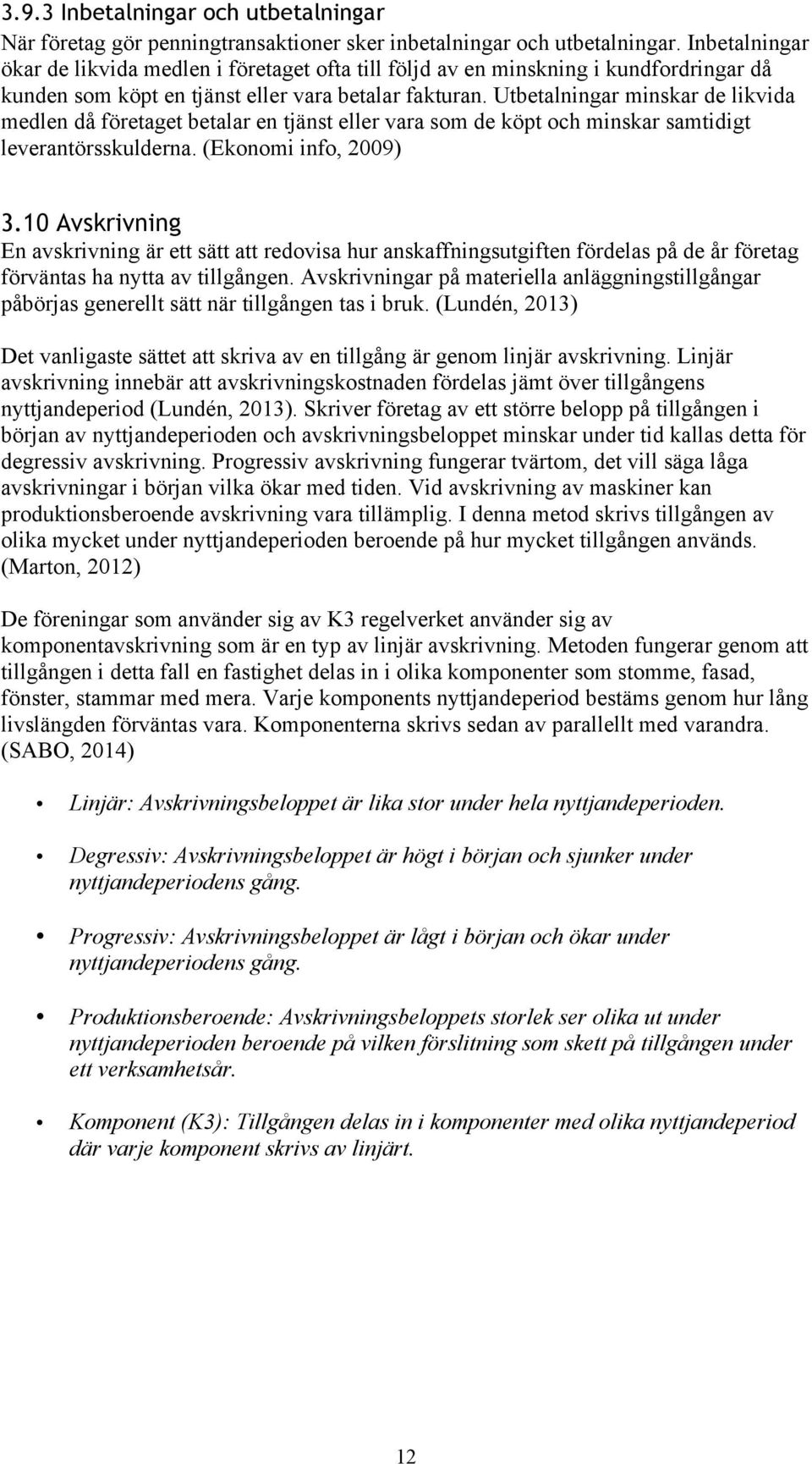 Utbetalningar minskar de likvida medlen då företaget betalar en tjänst eller vara som de köpt och minskar samtidigt leverantörsskulderna. (Ekonomi info, 2009) 3.