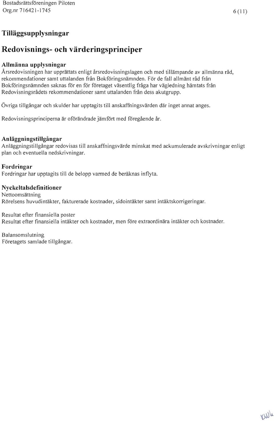 För de fall allmänt råd från Bokföringsnämnden saknas för en för företaget väsentlig fråga har vägledning hämtats från Redovisningsrådets rekommendationer samt uttalanden från dess akutgrupp.