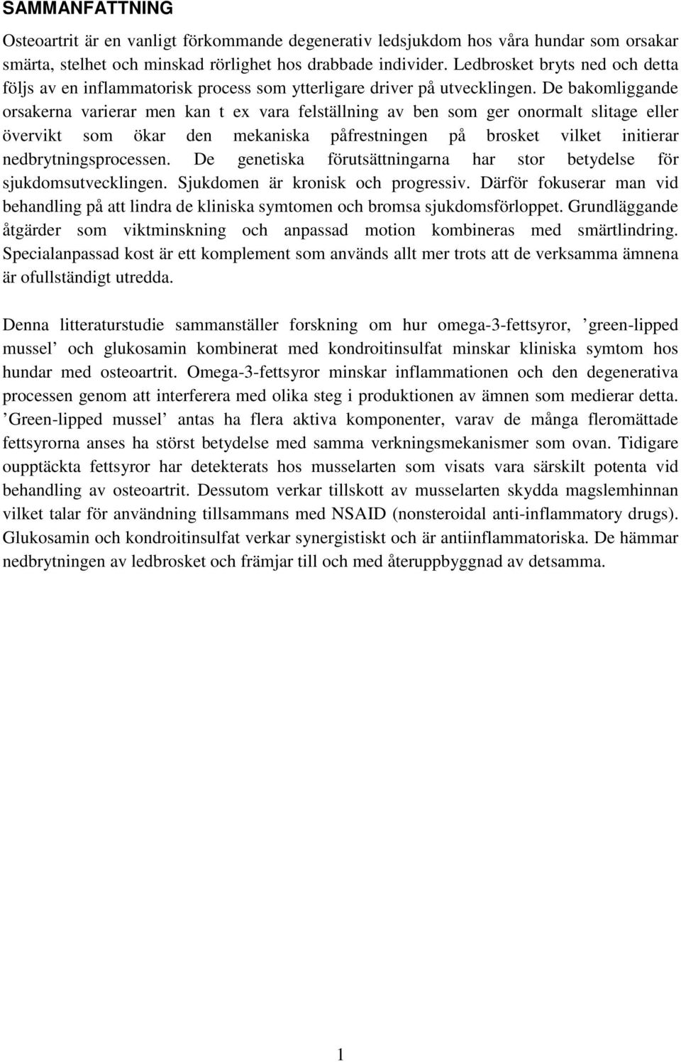 De bakomliggande orsakerna varierar men kan t ex vara felställning av ben som ger onormalt slitage eller övervikt som ökar den mekaniska påfrestningen på brosket vilket initierar