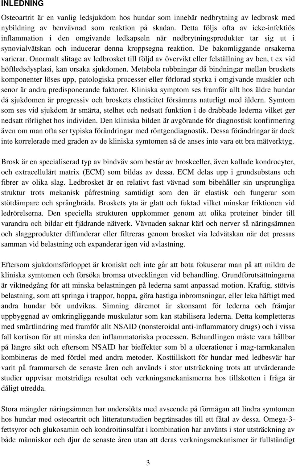 De bakomliggande orsakerna varierar. Onormalt slitage av ledbrosket till följd av övervikt eller felställning av ben, t ex vid höftledsdysplasi, kan orsaka sjukdomen.