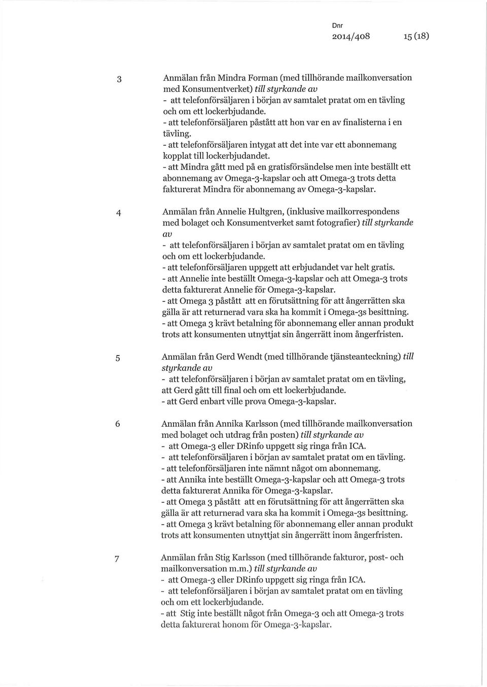 - att Mindra gått med på en gratisförsändelse men inte beställt ett abonnemang av Omega-3-kapslar och att Omega-3 trots detta fakturerat Mindra för abonnemang av Omega-3-kapslar.