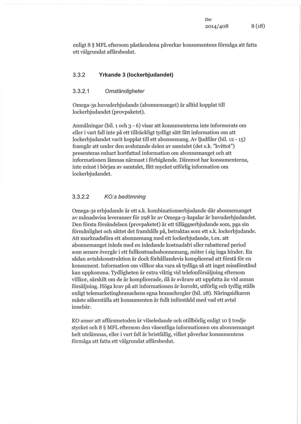 1 och 3-6) visar att konsumenterna inte informerats om eller i vart fall inte på ett tillräckligt tydligt sätt fått information om att lockerbjudandet varit kopplat till ett abonnemang.