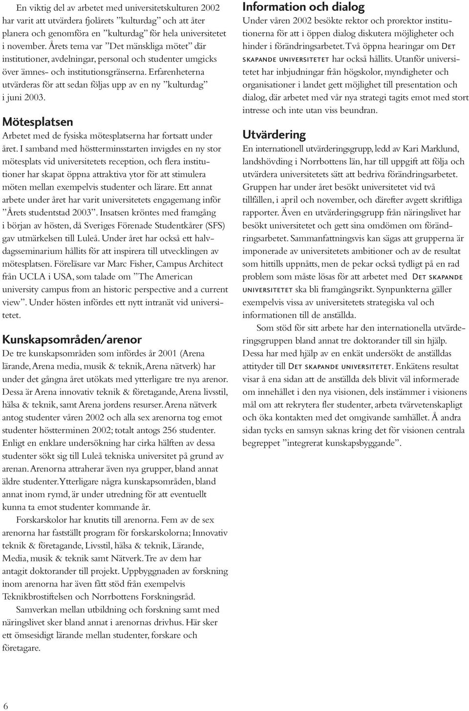 Erfarenheterna utvärderas för att sedan följas upp av en ny kulturdag i juni 2003. Mötesplatsen Arbetet med de fysiska mötesplatserna har fortsatt under året.